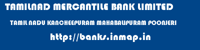 TAMILNAD MERCANTILE BANK LIMITED  TAMIL NADU KANCHEEPURAM MAHABALIPURAM POONJERI  banks information 